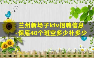 兰州新场子ktv招聘信息-保底40个班空多少补多少