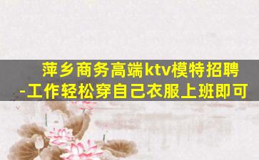 萍乡商务高端ktv模特招聘-工作轻松穿自己衣服上班即可